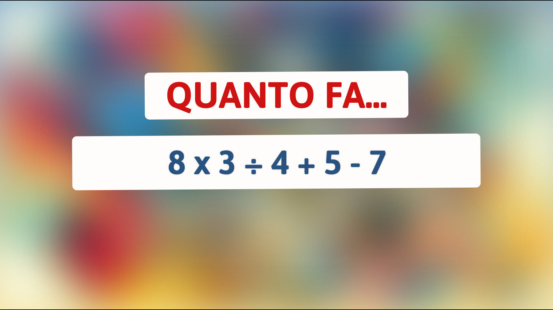 \"Risolvi questo semplice indovinello matematico che solo i veri geni riescono a risolvere correttamente!\""